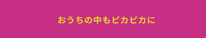 おうちの中もピカピカに