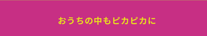 おうちの中もピカピカに