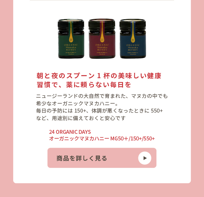 24 ORGANIC DAYS オーガニックマヌカハニー　MG 50＋/150+/550+
