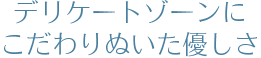 デリケートゾーンにこだわりぬいた優しさ